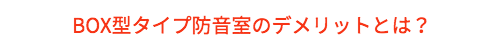 BOXタイプ防音室のデメリット