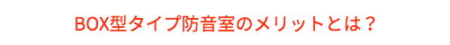 BOXタイプ防音室のメリット