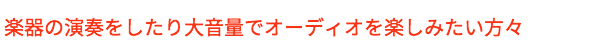 楽器演奏をしたり大音量でオーディオを楽しみたい方々