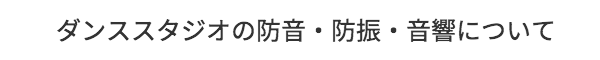 ダンススタジオの防音・防振・音響について